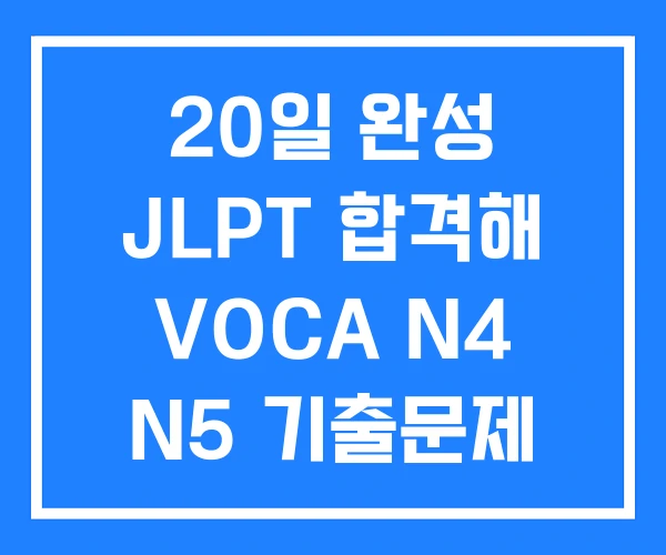20일 완성 JLPT 합격해 VOCA N4 N5 기출문제 20일 완성 JLPT 합격해 VOCA N4 N5 기출문제