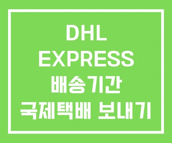 DHL EXPRESS 배송기간 국제택배 보내기