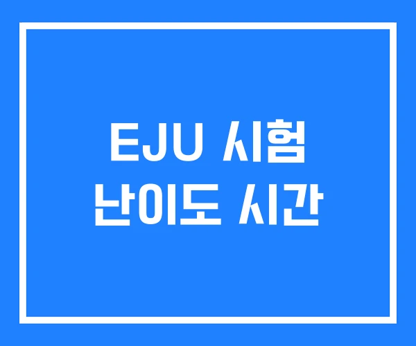 EJU 시험 난이도 시간 EJU 시험 난이도 시간