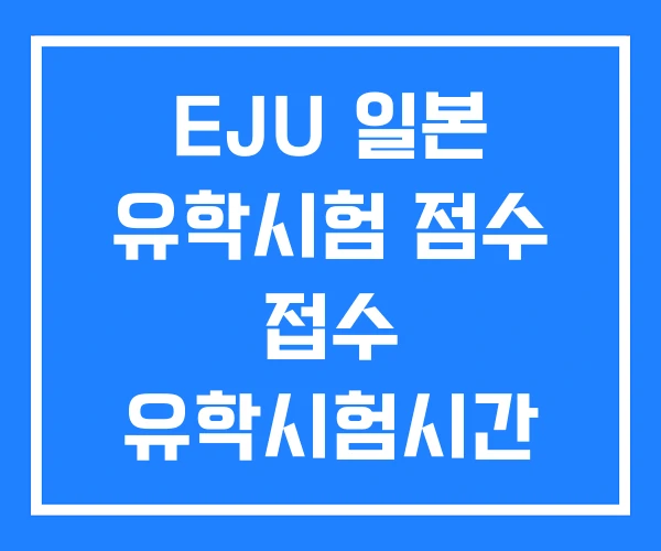 EJU 일본 유학시험 점수 접수 유학시험시간 EJU 일본 유학시험 점수 접수 유학시험시간
