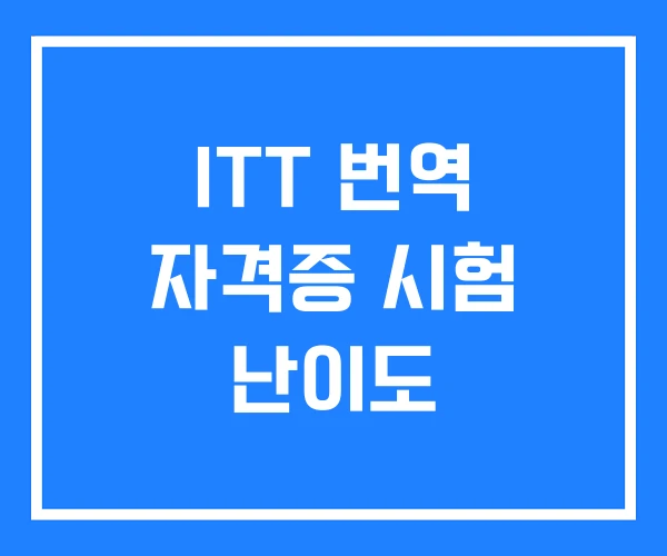 ITT 번역 자격증 시험 난이도 ITT 번역 자격증 시험 난이도