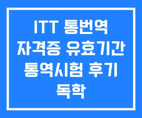 ITT 통번역 자격증 유효기간 통역시험 후기 독학 ITT 통번역 자격증 유효기간 통역시험 후기 독학