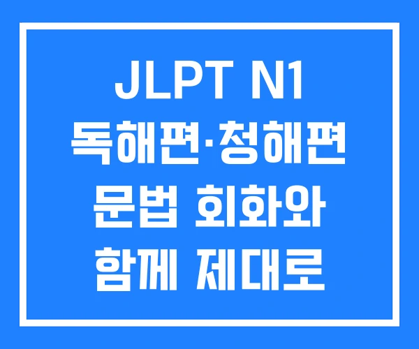JLPT N1 독해편·청해편 문법 회화와 함께 제대로 정리하기