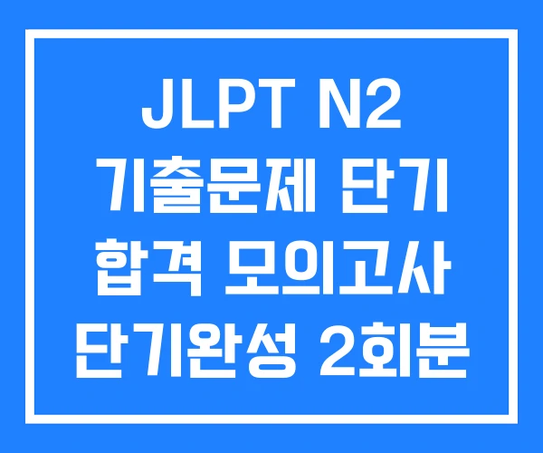 JLPT N2 기출문제 단기 합격 모의고사 단기완성 2회분 JLPT N2 기출문제 단기 합격 모의고사 단기완성 2회분