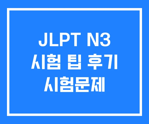 JLPT N3 시험 팁 후기 시험문제