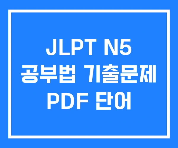 JLPT N5 공부법 기출문제 PDF 단어 JLPT N5 공부법 기출문제 PDF 단어