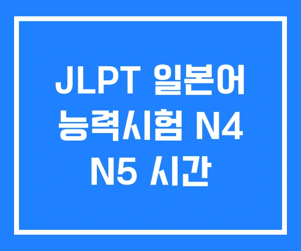 JLPT 일본어 능력시험 N4 N5 시간