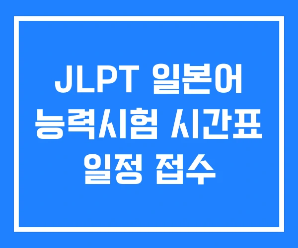 JLPT 일본어 능력시험 시간표 일정 접수 JLPT 일본어 능력시험 시간표 일정 접수