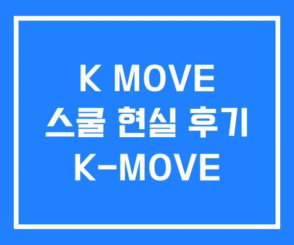 K MOVE 스쿨 현실 후기 K-MOVE