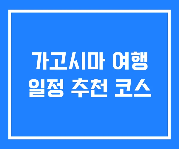 가고시마 여행 일정 추천 코스