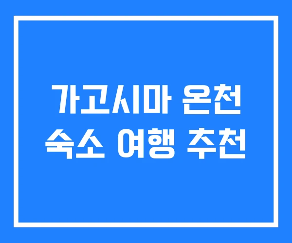 가고시마 온천 숙소 여행 추천