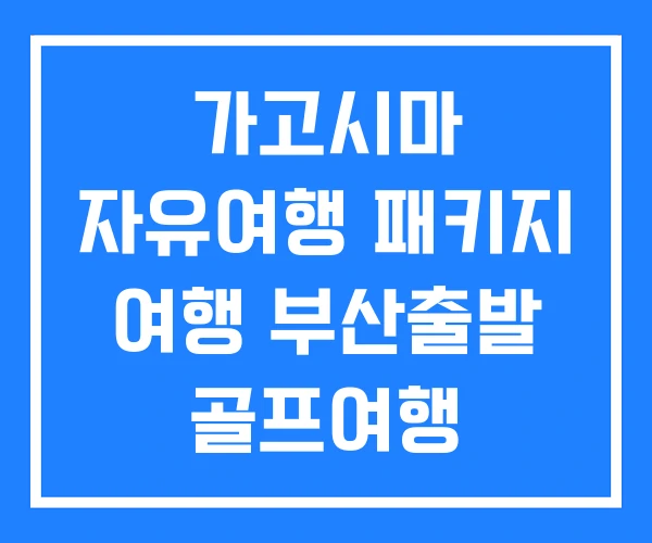 가고시마 자유여행 패키지 여행 부산출발 골프여행