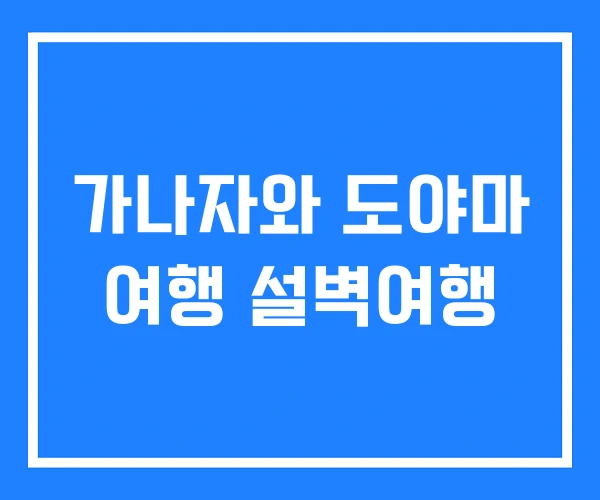 가나자와 도야마 여행 설벽여행