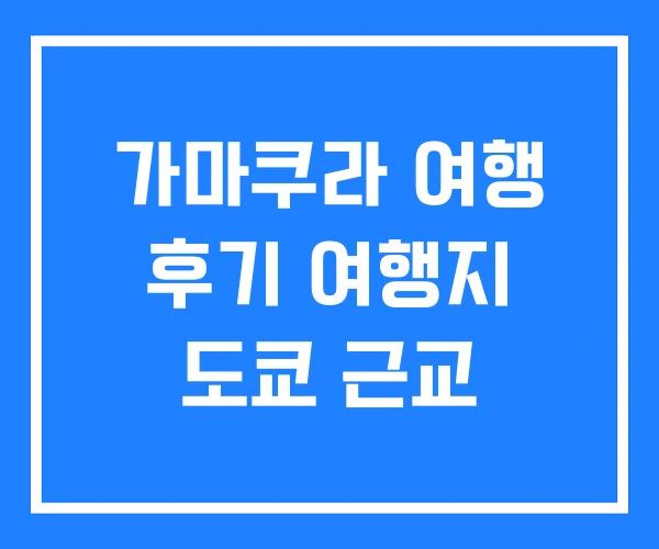 가마쿠라 여행 후기 여행지 도쿄 근교 가마쿠라 여행 후기 여행지 도쿄 근교