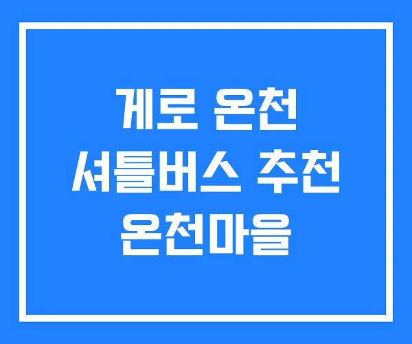 게로 온천 셔틀버스 추천 온천마을