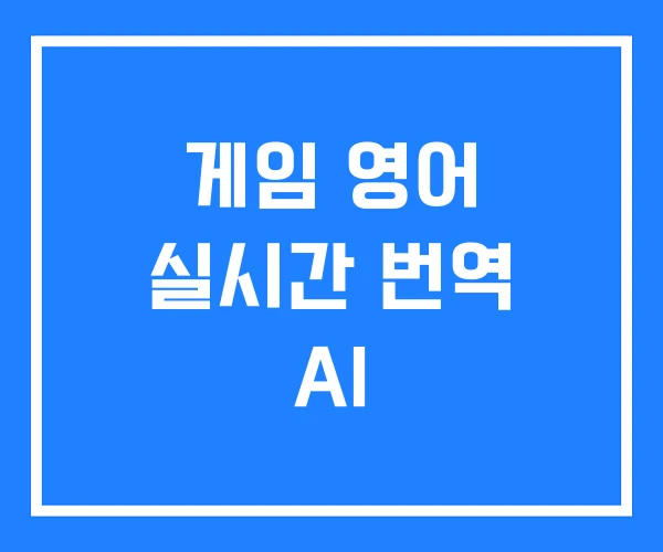 게임 영어 실시간 번역 AI 게임 영어 실시간 번역 AI