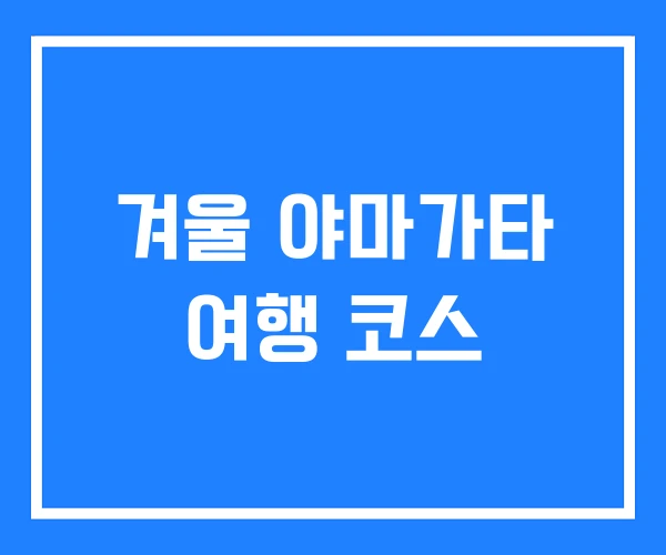 겨울 야마가타 여행 코스