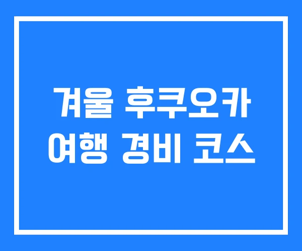 겨울 후쿠오카 여행 경비 코스