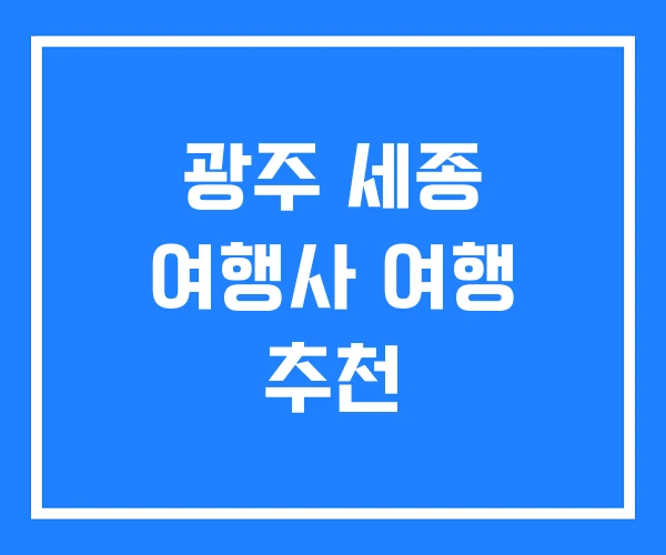 광주 세종 여행사 여행 추천 광주 세종 여행사 여행 추천