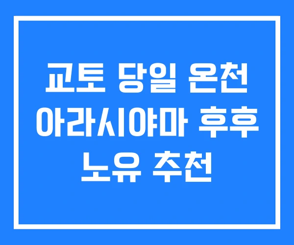교토 당일 온천 아라시야마 후후 노유 추천 교토 당일 온천 아라시야마 후후 노유 추천