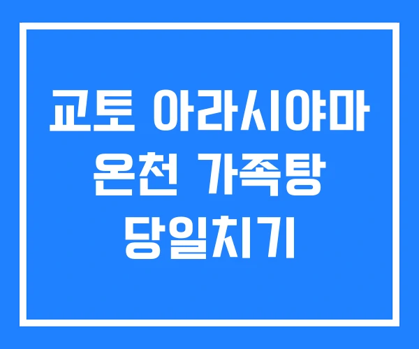 교토 아라시야마 온천 가족탕 당일치기