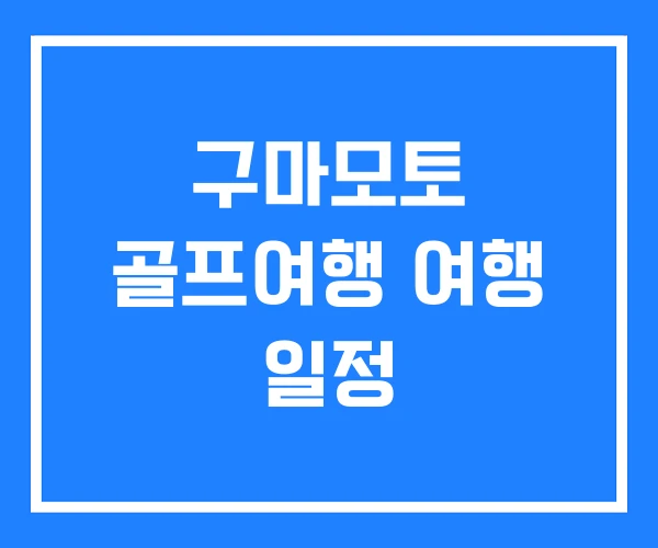 구마모토 골프여행 여행 일정 구마모토 골프여행 여행 일정