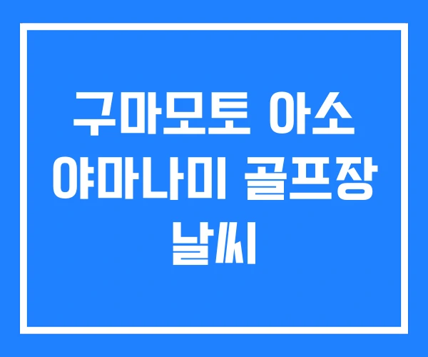구마모토 아소 야마나미 골프장 날씨