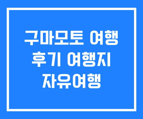 구마모토 여행 후기 여행지 자유여행 구마모토 여행 후기 여행지 자유여행