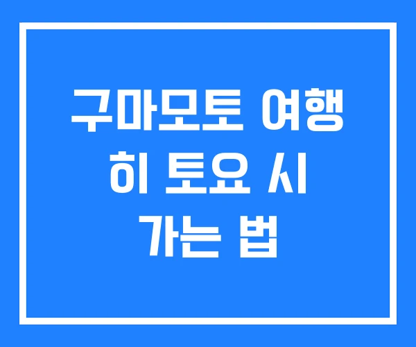 구마모토 여행 히 토요 시 가는 법 구마모토 여행 히 토요 시 가는 법