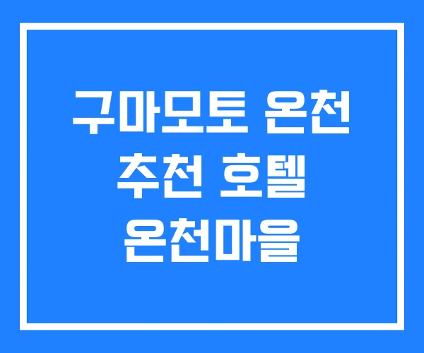 구마모토 온천 추천 호텔 온천마을