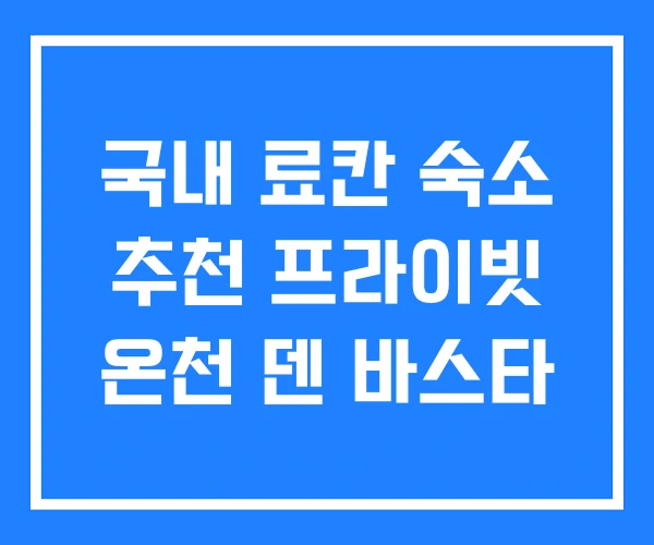 국내 료칸 숙소 추천 프라이빗 온천 덴 바스타
