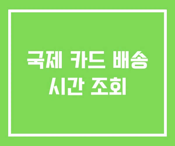 국제 카드 배송 시간 조회
