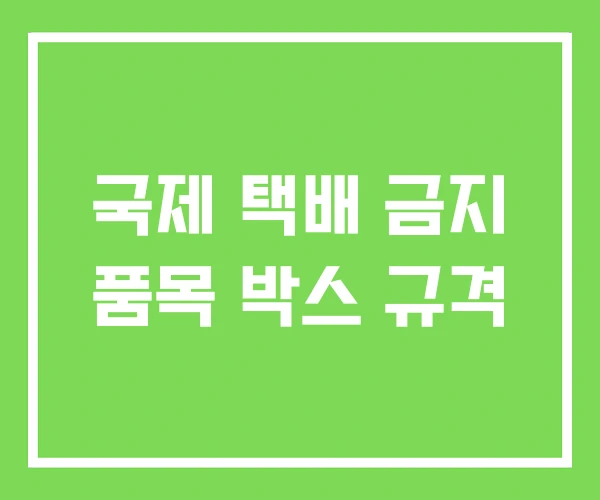 국제 택배 금지 품목 박스 규격