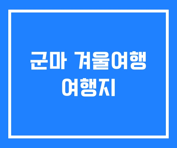 군마 겨울여행 여행지
