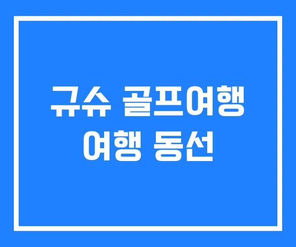 규슈 골프여행 여행 동선 규슈 골프여행 여행 동선