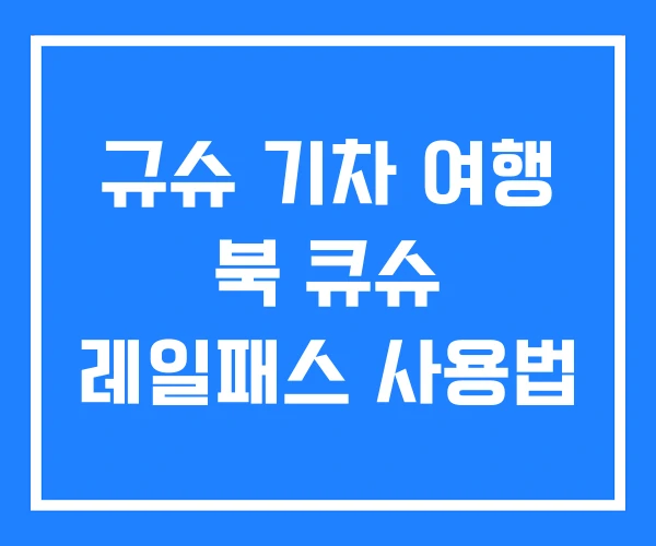 규슈 기차 여행 북 큐슈 레일패스 사용법