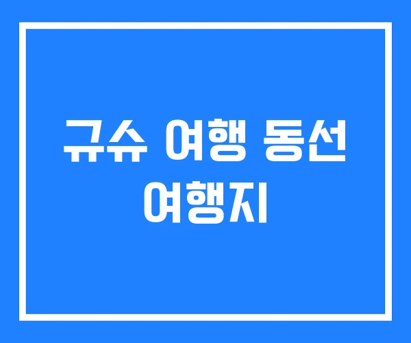 규슈 여행 동선 여행지