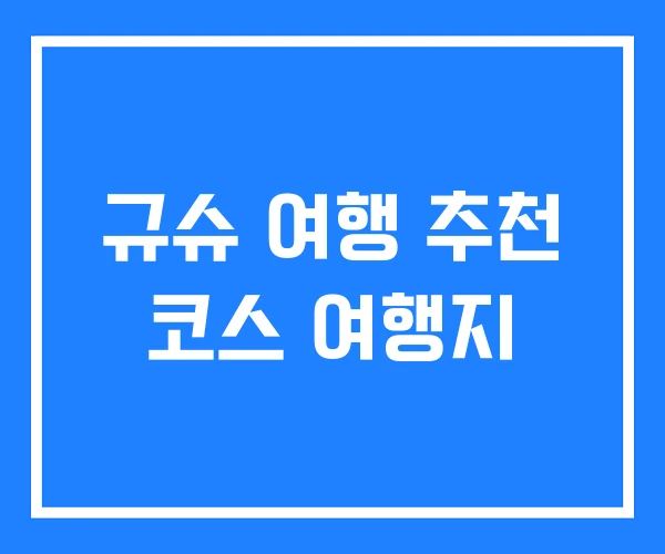규슈 여행 추천 코스 여행지