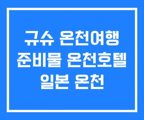 규슈 온천여행 준비물 온천호텔 일본 온천 규슈 온천여행 준비물 온천호텔 일본 온천
