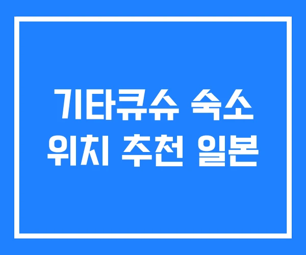 기타큐슈 숙소 위치 추천 일본