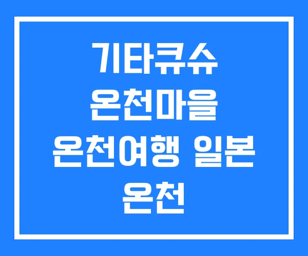 기타큐슈 온천마을 온천여행 일본 온천