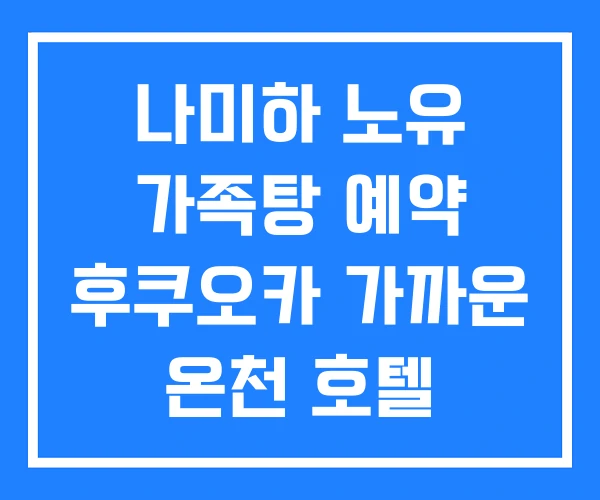 나미하 노유 가족탕 예약 후쿠오카 가까운 온천 호텔