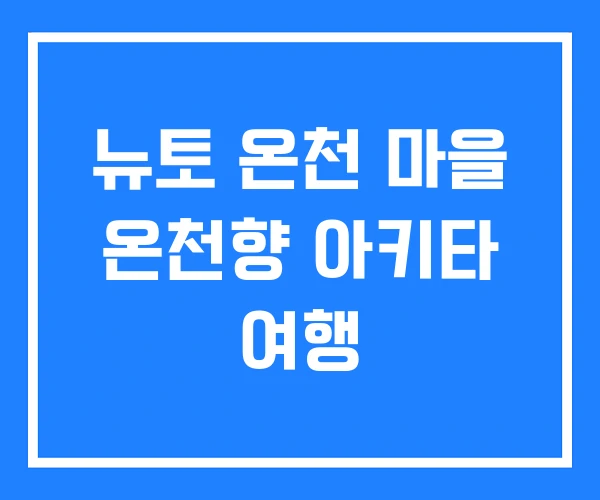 뉴토 온천 마을 온천향 아키타 여행