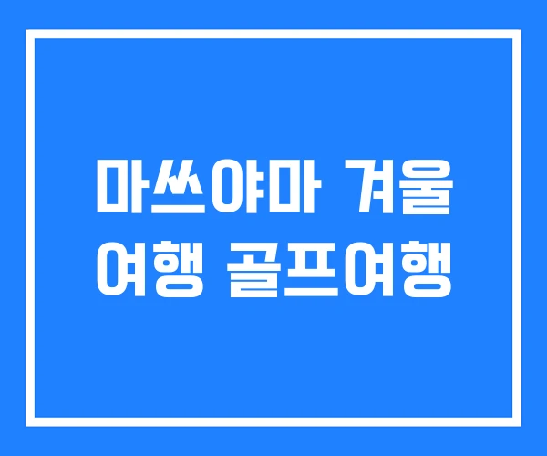 마쓰야마 겨울 여행 골프여행 마쓰야마 겨울 여행 골프여행