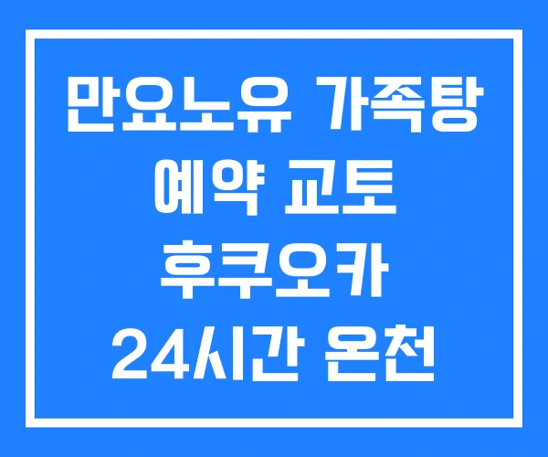만요노유 가족탕 예약 교토 후쿠오카 24시간 온천