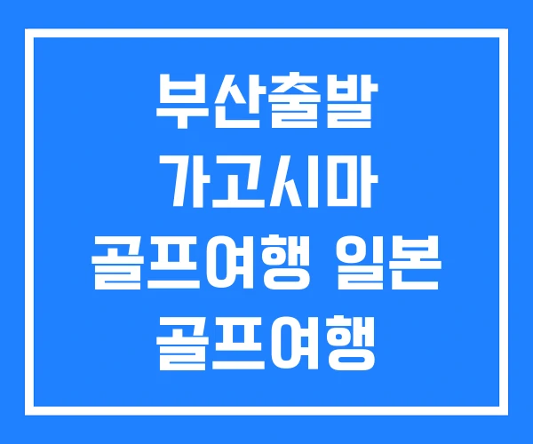 부산출발 가고시마 골프여행 일본 골프여행 부산출발 가고시마 골프여행 일본 골프여행