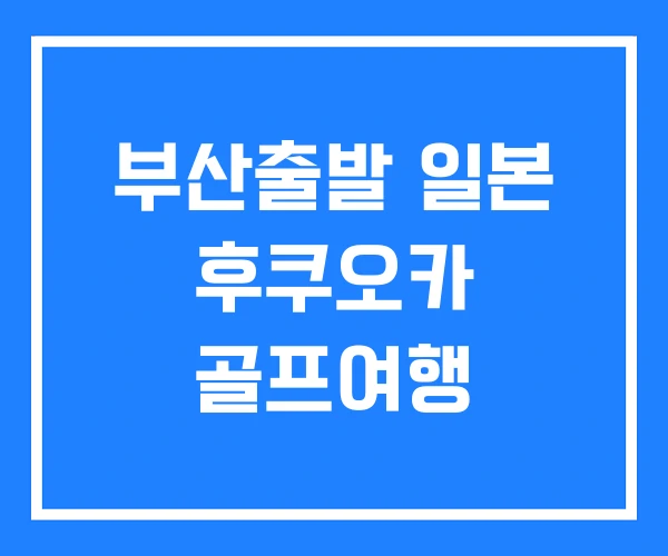 부산출발 일본 후쿠오카 골프여행