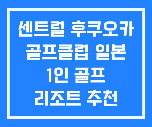 센트럴 후쿠오카 골프클럽 일본 1인 골프 리조트 추천