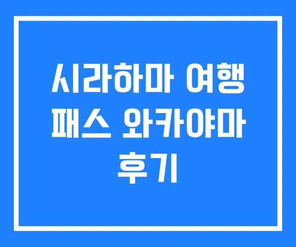 시라하마 여행 패스 와카야마 후기