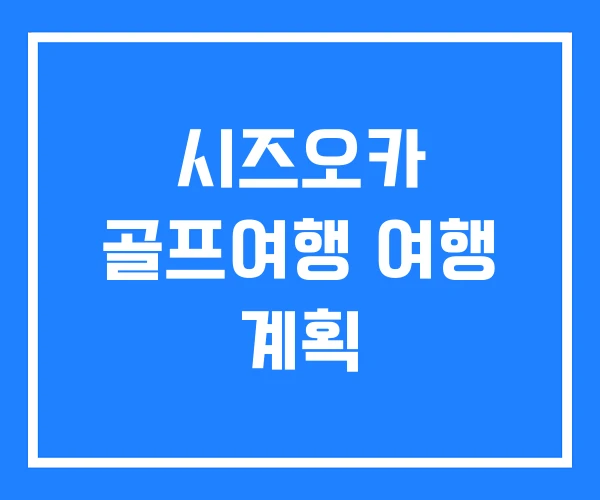 시즈오카 골프여행 여행 계획